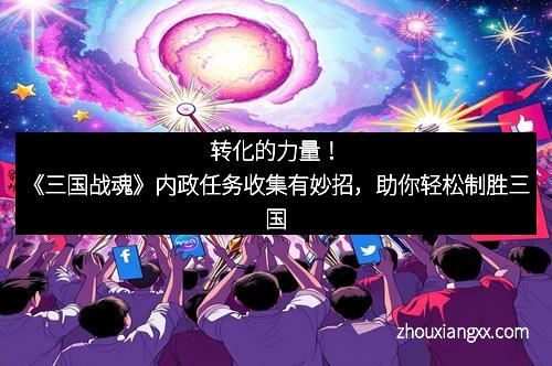转化的力量！《三国战魂》内政任务收集有妙招，助你轻松制胜三国